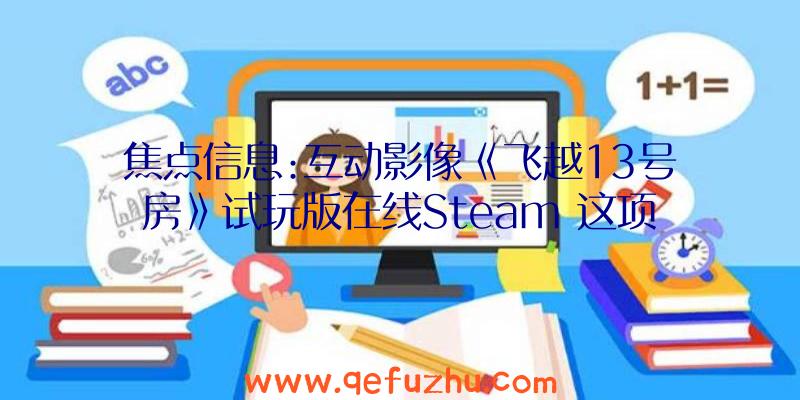 焦点信息:互动影像《飞越13号房》试玩版在线Steam